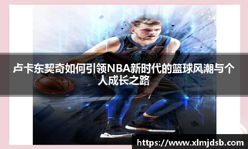 卢卡东契奇如何引领NBA新时代的篮球风潮与个人成长之路