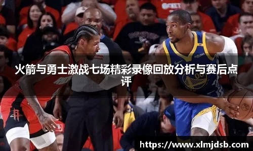 火箭与勇士激战七场精彩录像回放分析与赛后点评
