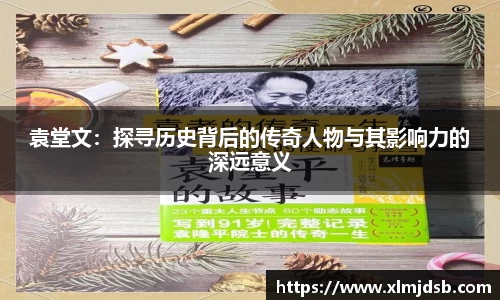袁堂文：探寻历史背后的传奇人物与其影响力的深远意义