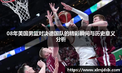 08年美国男篮对决德国队的精彩瞬间与历史意义分析