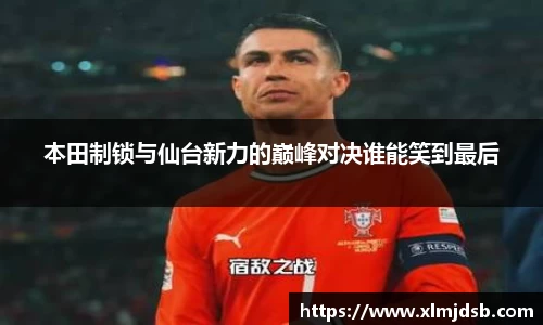 本田制锁与仙台新力的巅峰对决谁能笑到最后