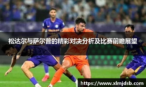 松达尔与萨尔普的精彩对决分析及比赛前瞻展望