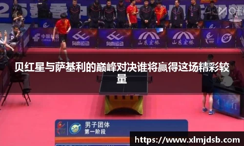 贝红星与萨基利的巅峰对决谁将赢得这场精彩较量
