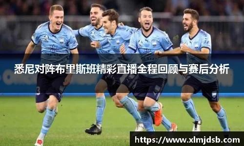 悉尼对阵布里斯班精彩直播全程回顾与赛后分析