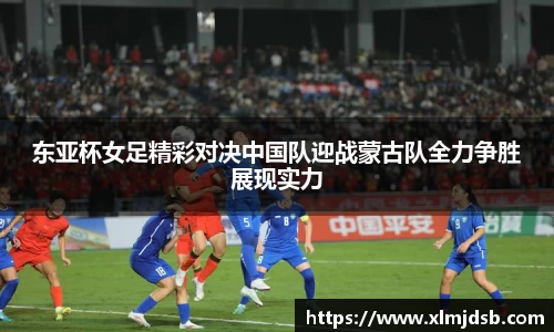 东亚杯女足精彩对决中国队迎战蒙古队全力争胜展现实力