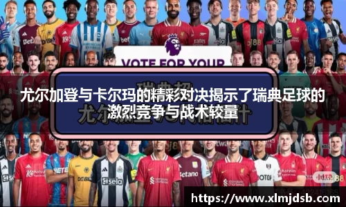 尤尔加登与卡尔玛的精彩对决揭示了瑞典足球的激烈竞争与战术较量