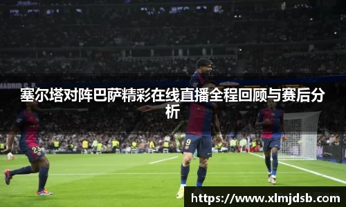 塞尔塔对阵巴萨精彩在线直播全程回顾与赛后分析