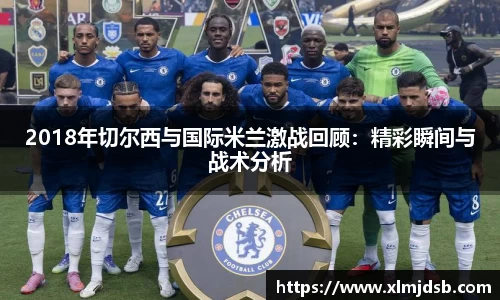 2018年切尔西与国际米兰激战回顾：精彩瞬间与战术分析