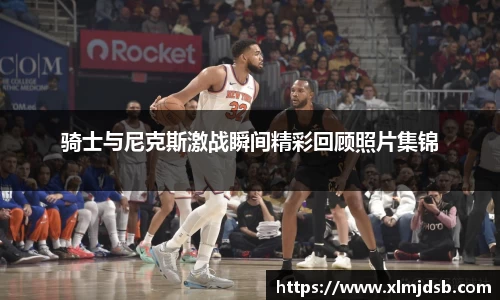 骑士与尼克斯激战瞬间精彩回顾照片集锦