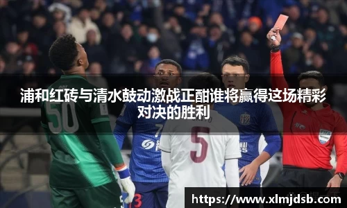 浦和红砖与清水鼓动激战正酣谁将赢得这场精彩对决的胜利