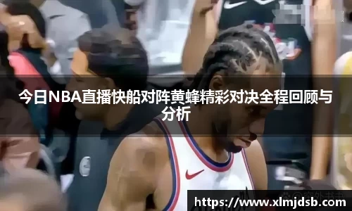 今日NBA直播快船对阵黄蜂精彩对决全程回顾与分析