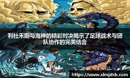 利杜禾斯与海神的精彩对决揭示了足球战术与团队协作的完美结合