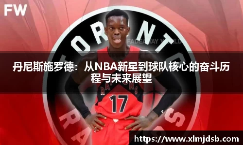 丹尼斯施罗德：从NBA新星到球队核心的奋斗历程与未来展望