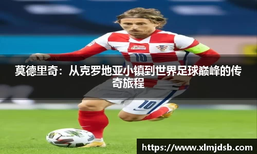 莫德里奇：从克罗地亚小镇到世界足球巅峰的传奇旅程