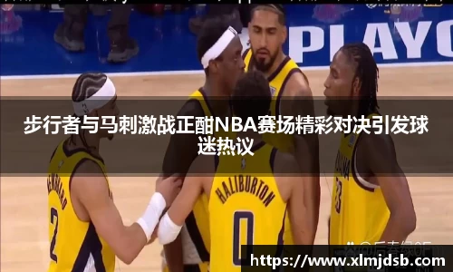 步行者与马刺激战正酣NBA赛场精彩对决引发球迷热议