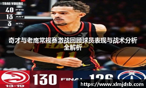 奇才与老鹰常规赛激战回顾球员表现与战术分析全解析