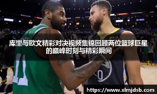 库里与欧文精彩对决视频集锦回顾两位篮球巨星的巅峰时刻与精彩瞬间