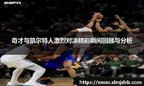 奇才与凯尔特人激烈对决精彩瞬间回顾与分析