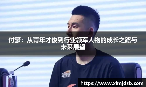 付豪：从青年才俊到行业领军人物的成长之路与未来展望