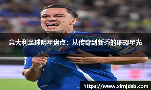 意大利足球明星盘点：从传奇到新秀的璀璨星光