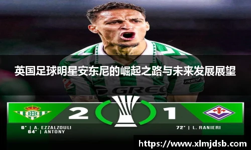 英国足球明星安东尼的崛起之路与未来发展展望